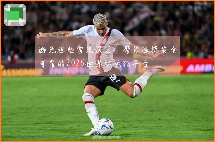 避免这些常见误区，帮你选择安全可靠的2026世界杯竞猜平台