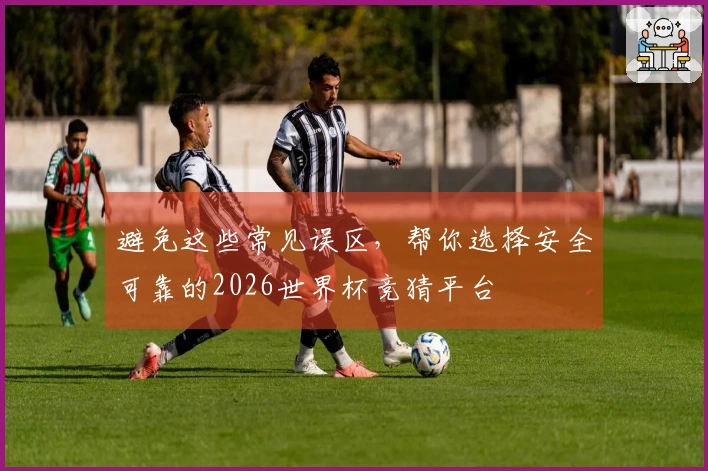 避免这些常见误区，帮你选择安全可靠的2026世界杯竞猜平台