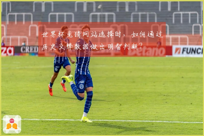 世界杯竞猜网站选择时，如何通过历史交锋数据做出明智判断？