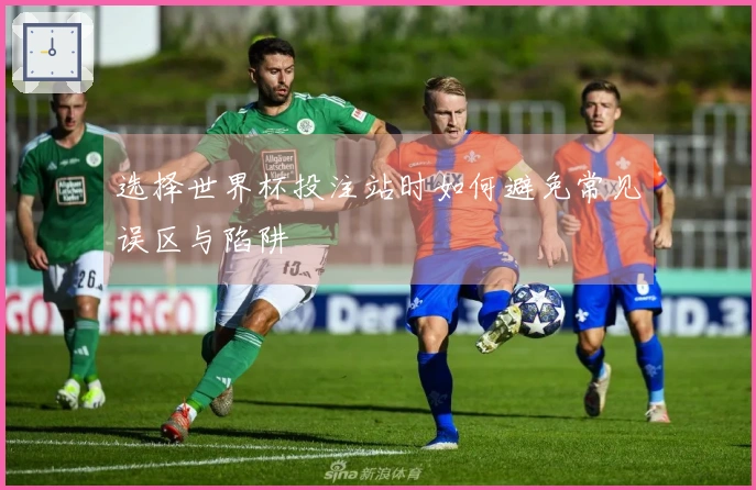 选择世界杯投注站时如何避免常见误区与陷阱
