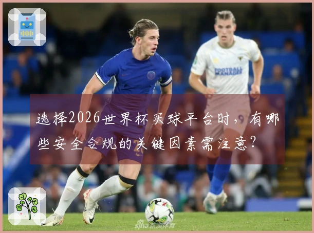 选择2026世界杯买球平台时，有哪些安全合规的关键因素需注意？