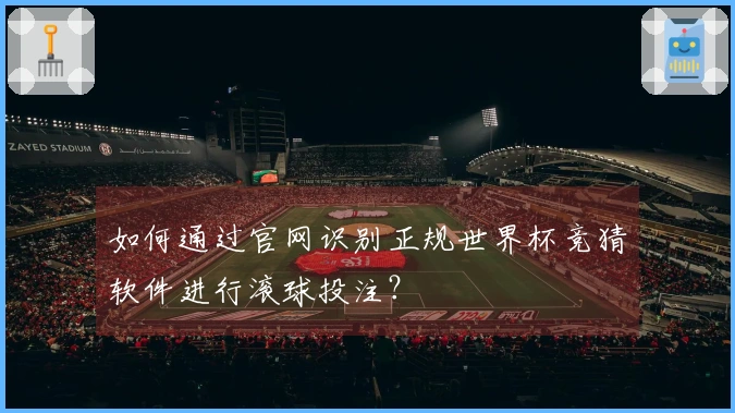 如何通过官网识别正规世界杯竞猜软件进行滚球投注？
