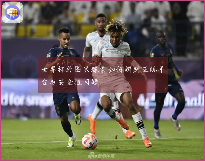 世界杯外围买球前如何辨别正规平台与安全性问题