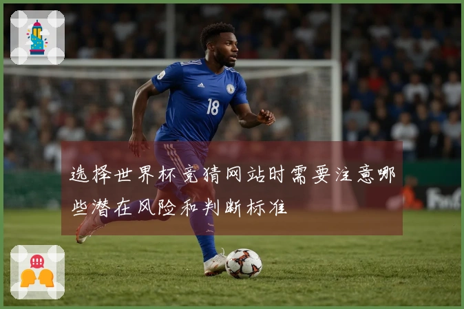 选择世界杯竞猜网站时需要注意哪些潜在风险和判断标准